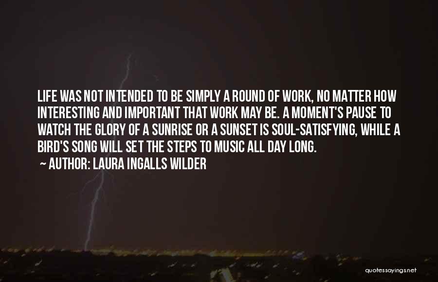 Laura Ingalls Wilder Quotes: Life Was Not Intended To Be Simply A Round Of Work, No Matter How Interesting And Important That Work May