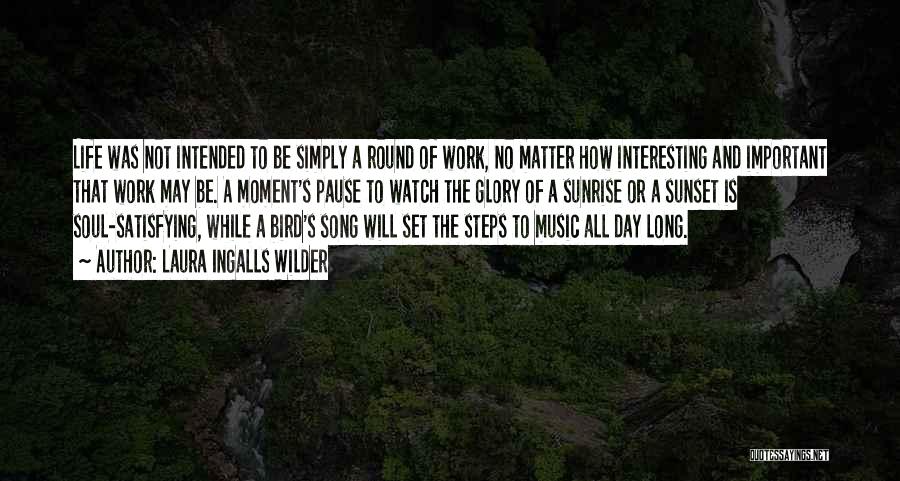 Laura Ingalls Wilder Quotes: Life Was Not Intended To Be Simply A Round Of Work, No Matter How Interesting And Important That Work May