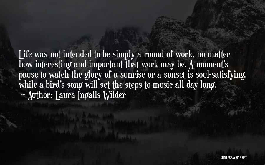 Laura Ingalls Wilder Quotes: Life Was Not Intended To Be Simply A Round Of Work, No Matter How Interesting And Important That Work May