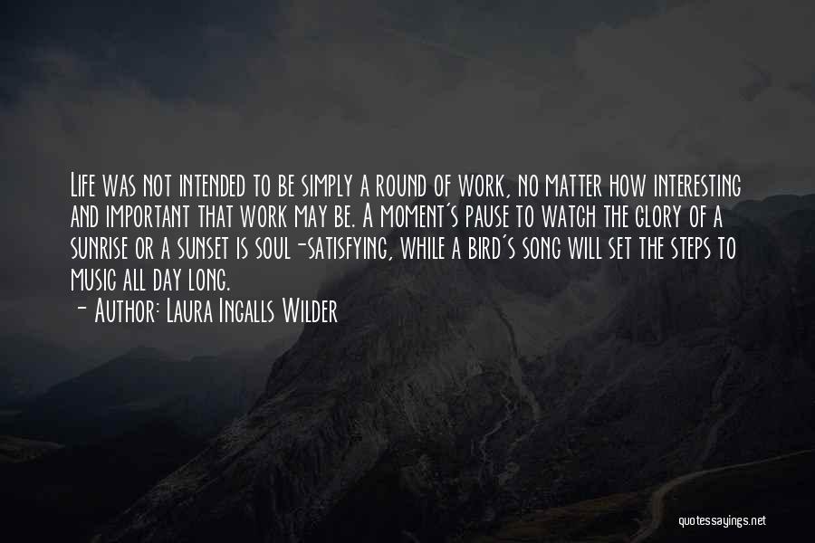 Laura Ingalls Wilder Quotes: Life Was Not Intended To Be Simply A Round Of Work, No Matter How Interesting And Important That Work May