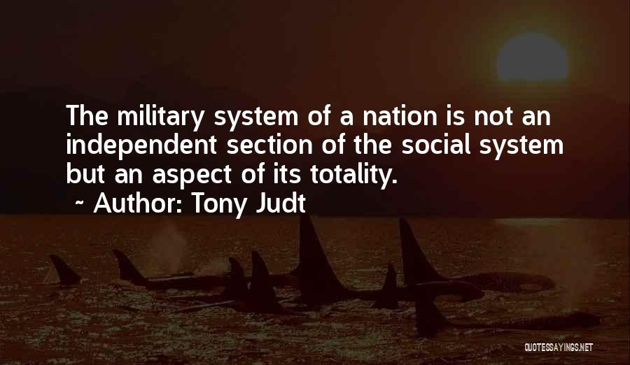 Tony Judt Quotes: The Military System Of A Nation Is Not An Independent Section Of The Social System But An Aspect Of Its