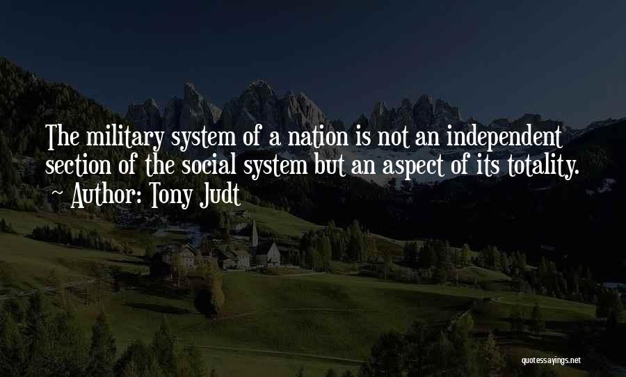 Tony Judt Quotes: The Military System Of A Nation Is Not An Independent Section Of The Social System But An Aspect Of Its