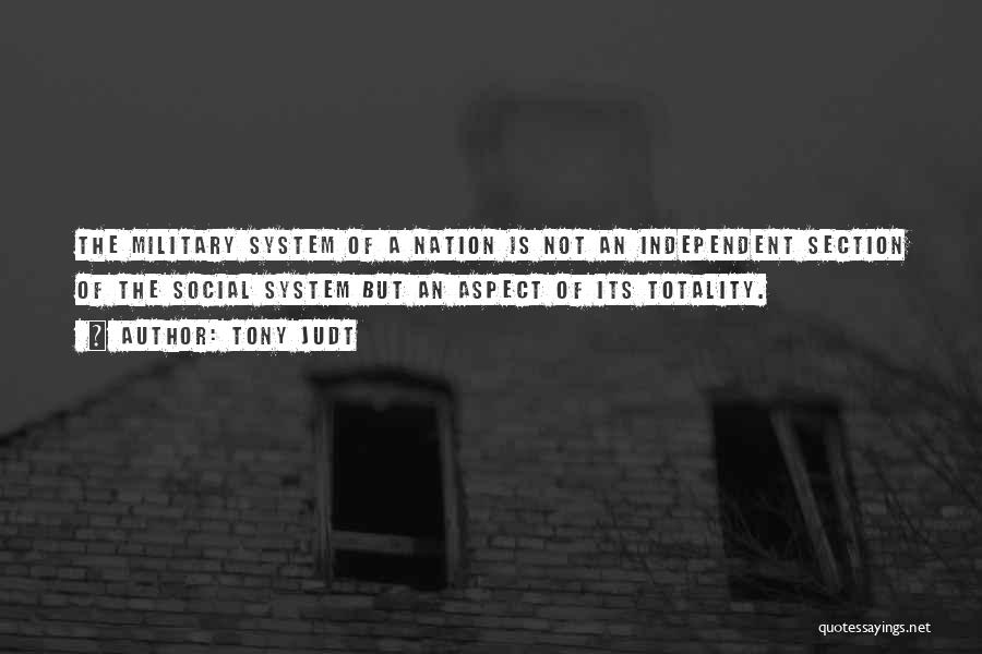 Tony Judt Quotes: The Military System Of A Nation Is Not An Independent Section Of The Social System But An Aspect Of Its