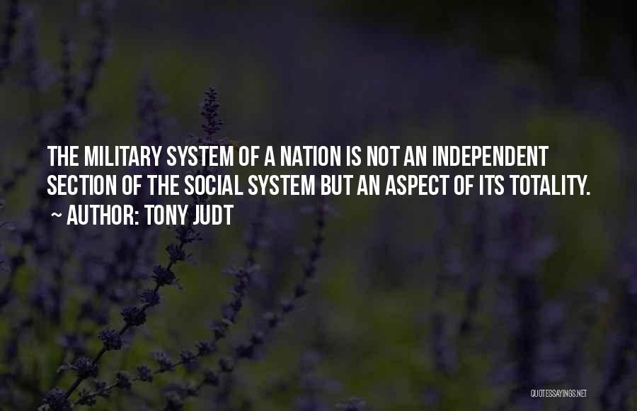 Tony Judt Quotes: The Military System Of A Nation Is Not An Independent Section Of The Social System But An Aspect Of Its