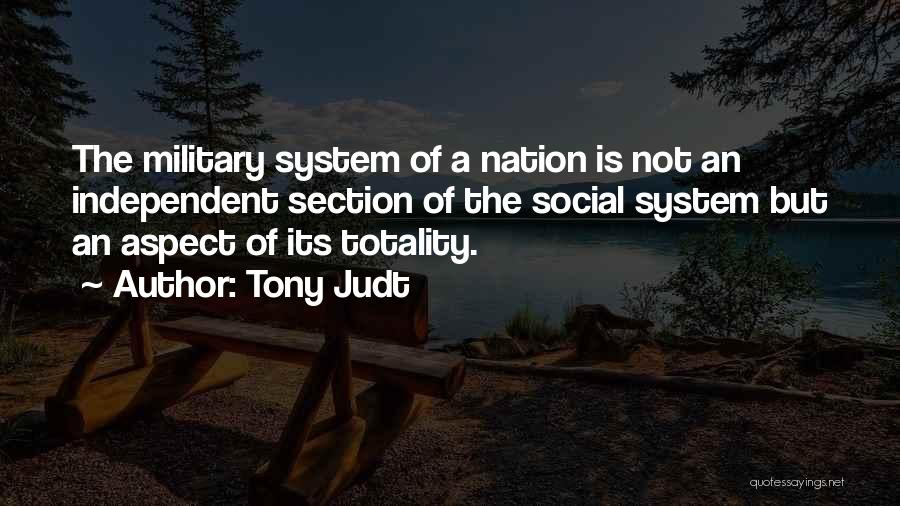 Tony Judt Quotes: The Military System Of A Nation Is Not An Independent Section Of The Social System But An Aspect Of Its