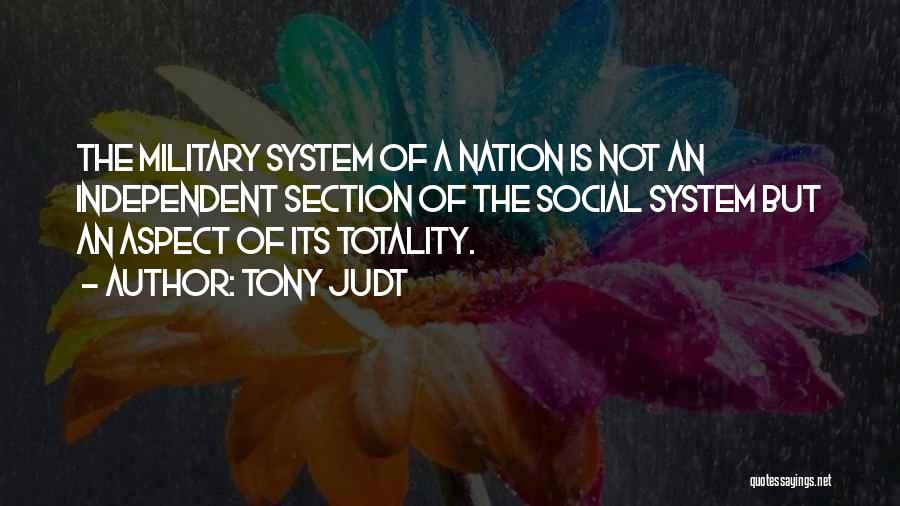 Tony Judt Quotes: The Military System Of A Nation Is Not An Independent Section Of The Social System But An Aspect Of Its