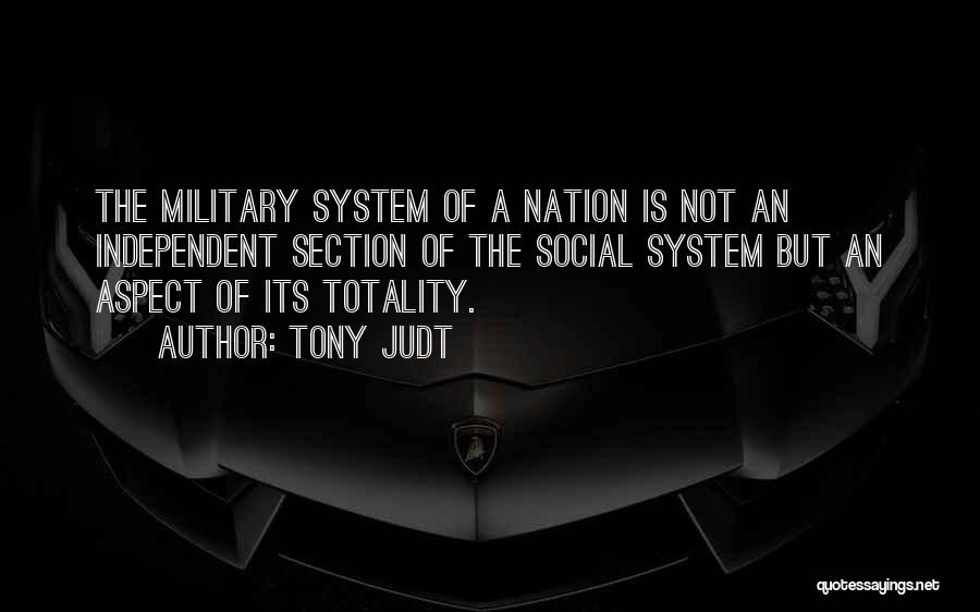 Tony Judt Quotes: The Military System Of A Nation Is Not An Independent Section Of The Social System But An Aspect Of Its