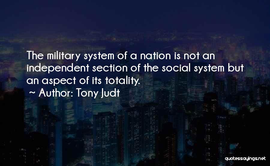 Tony Judt Quotes: The Military System Of A Nation Is Not An Independent Section Of The Social System But An Aspect Of Its