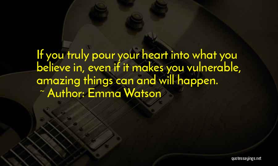 Emma Watson Quotes: If You Truly Pour Your Heart Into What You Believe In, Even If It Makes You Vulnerable, Amazing Things Can