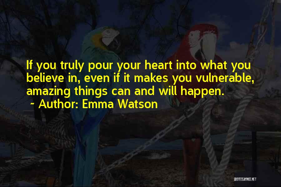 Emma Watson Quotes: If You Truly Pour Your Heart Into What You Believe In, Even If It Makes You Vulnerable, Amazing Things Can