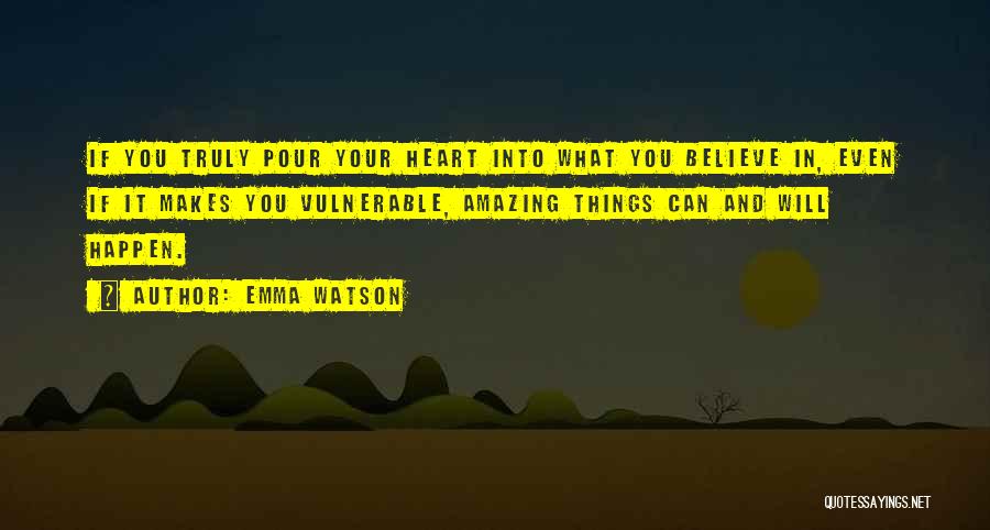 Emma Watson Quotes: If You Truly Pour Your Heart Into What You Believe In, Even If It Makes You Vulnerable, Amazing Things Can