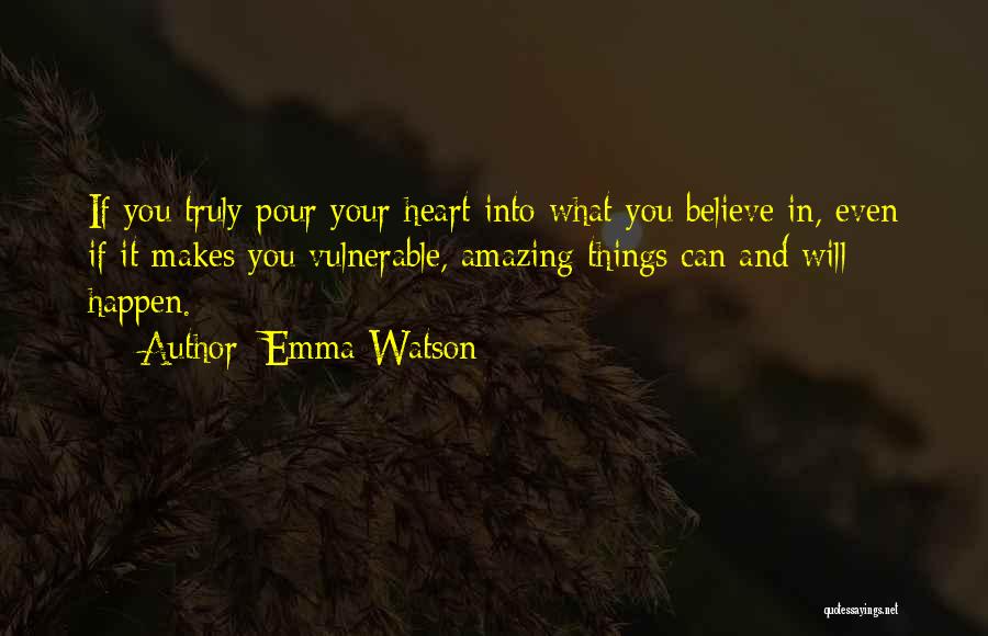 Emma Watson Quotes: If You Truly Pour Your Heart Into What You Believe In, Even If It Makes You Vulnerable, Amazing Things Can