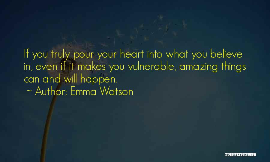 Emma Watson Quotes: If You Truly Pour Your Heart Into What You Believe In, Even If It Makes You Vulnerable, Amazing Things Can