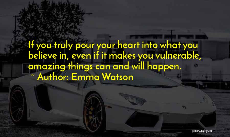 Emma Watson Quotes: If You Truly Pour Your Heart Into What You Believe In, Even If It Makes You Vulnerable, Amazing Things Can