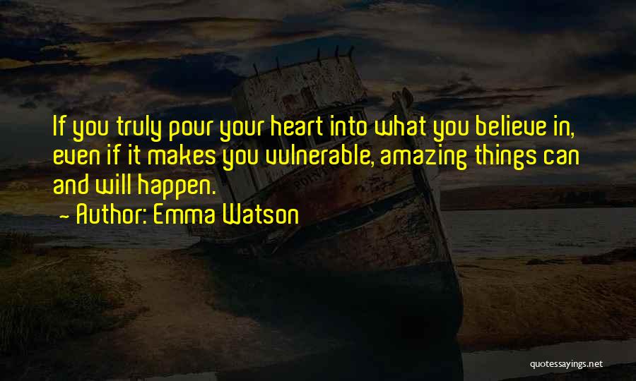 Emma Watson Quotes: If You Truly Pour Your Heart Into What You Believe In, Even If It Makes You Vulnerable, Amazing Things Can