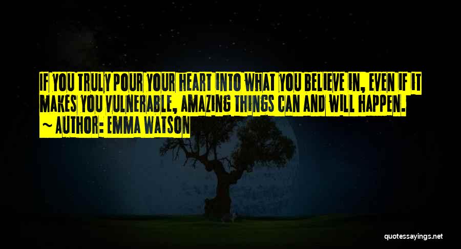 Emma Watson Quotes: If You Truly Pour Your Heart Into What You Believe In, Even If It Makes You Vulnerable, Amazing Things Can