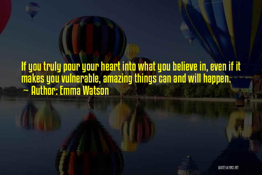 Emma Watson Quotes: If You Truly Pour Your Heart Into What You Believe In, Even If It Makes You Vulnerable, Amazing Things Can