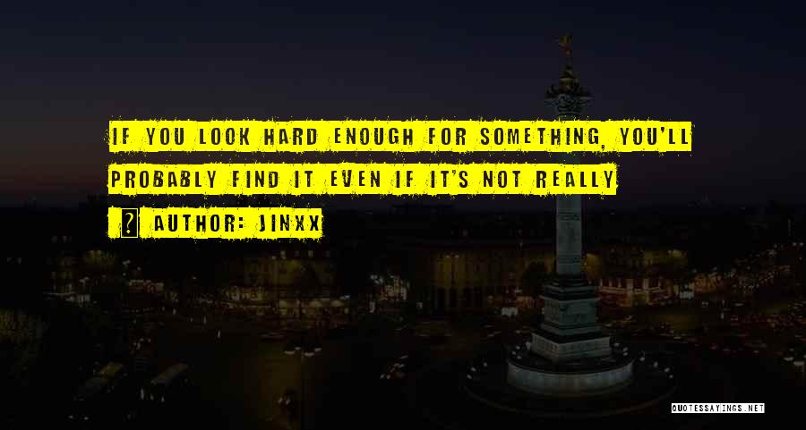 Jinxx Quotes: If You Look Hard Enough For Something, You'll Probably Find It Even If It's Not Really