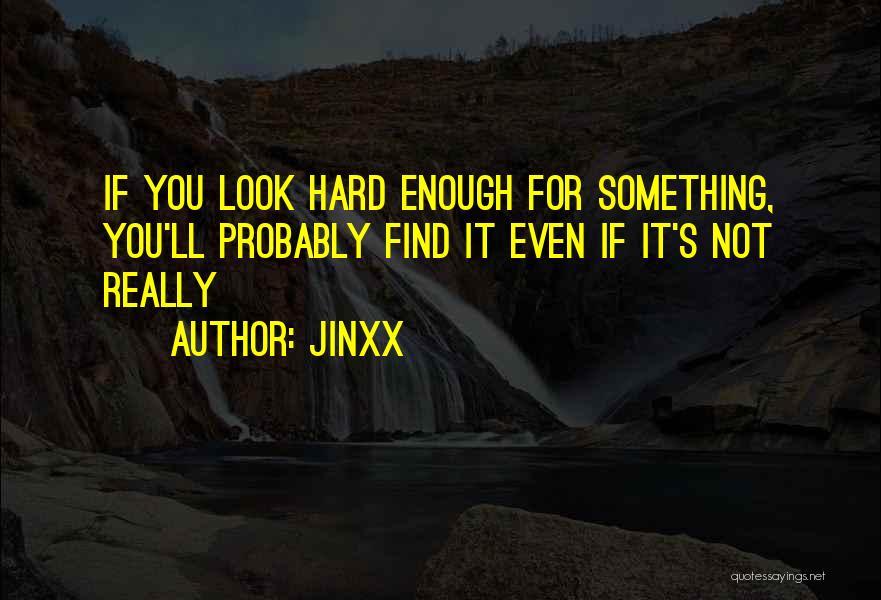 Jinxx Quotes: If You Look Hard Enough For Something, You'll Probably Find It Even If It's Not Really