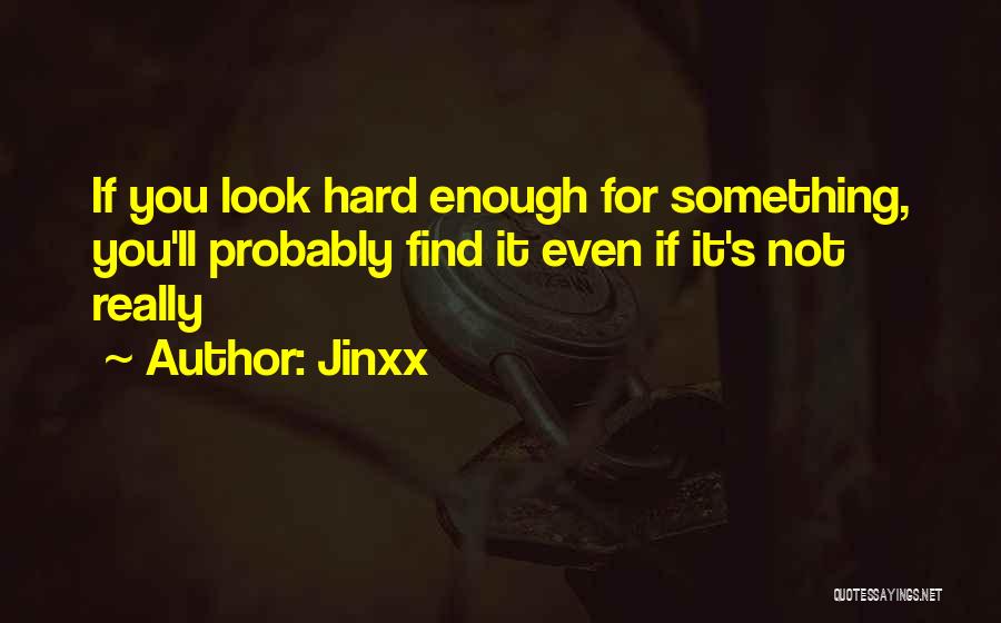 Jinxx Quotes: If You Look Hard Enough For Something, You'll Probably Find It Even If It's Not Really