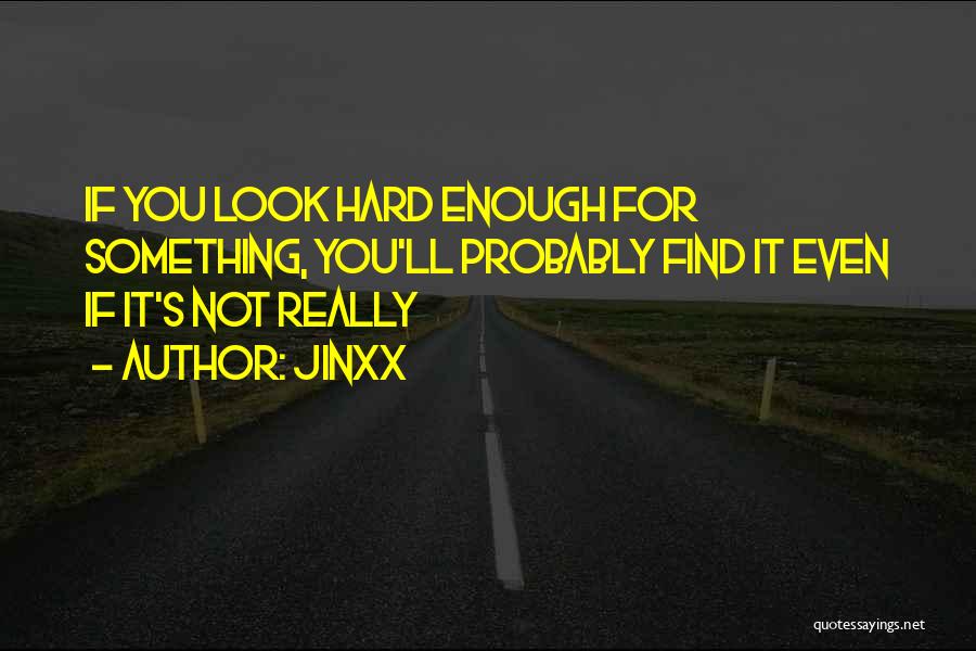 Jinxx Quotes: If You Look Hard Enough For Something, You'll Probably Find It Even If It's Not Really