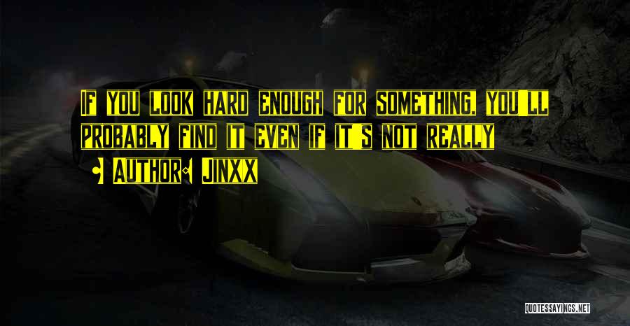 Jinxx Quotes: If You Look Hard Enough For Something, You'll Probably Find It Even If It's Not Really