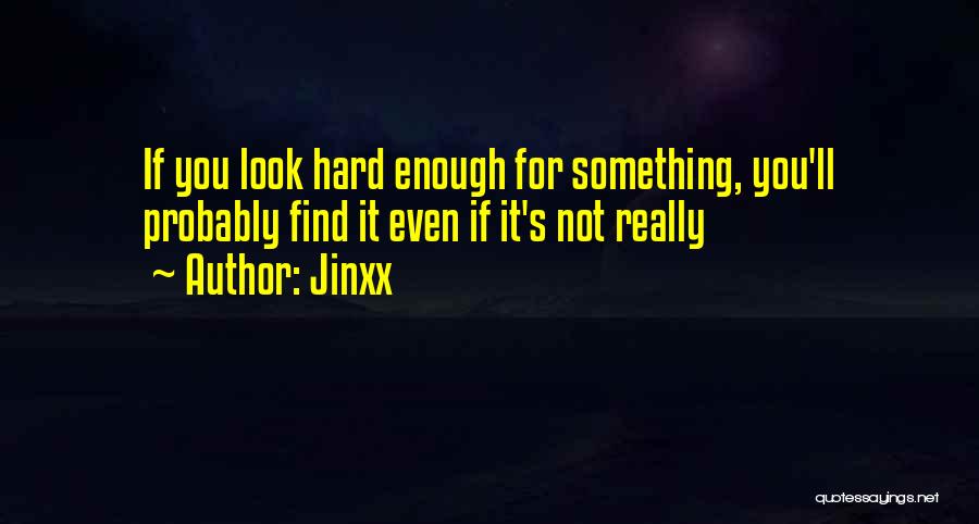 Jinxx Quotes: If You Look Hard Enough For Something, You'll Probably Find It Even If It's Not Really