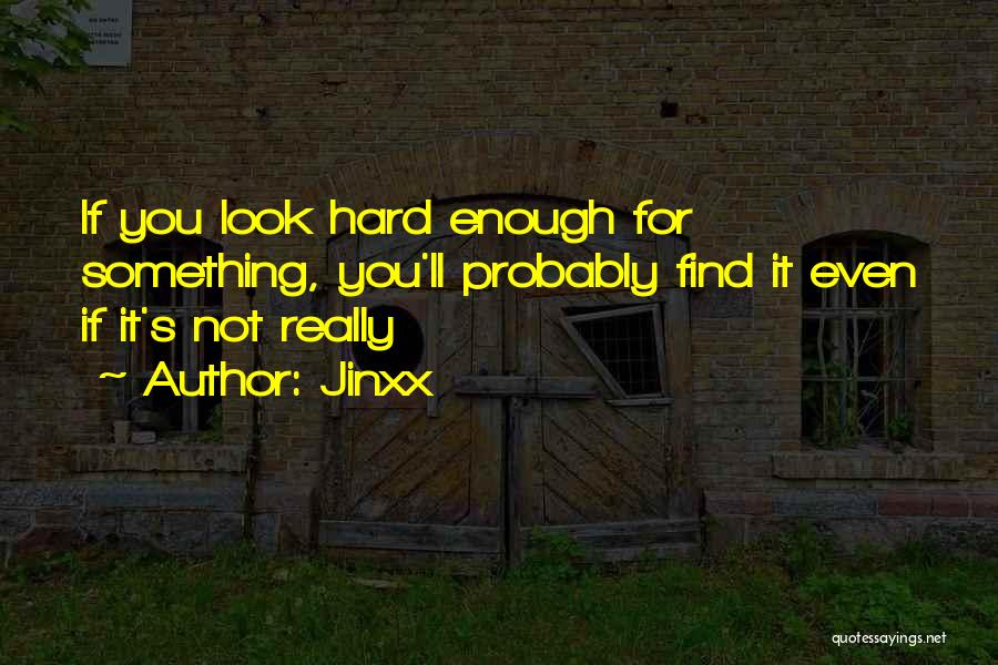Jinxx Quotes: If You Look Hard Enough For Something, You'll Probably Find It Even If It's Not Really