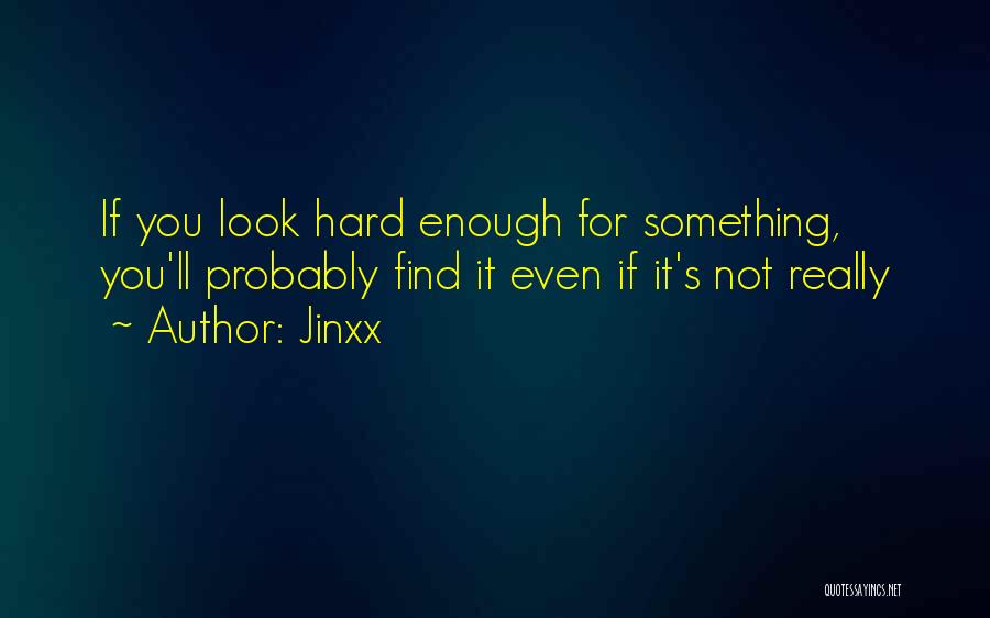 Jinxx Quotes: If You Look Hard Enough For Something, You'll Probably Find It Even If It's Not Really