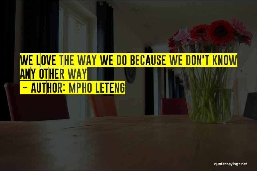 Mpho Leteng Quotes: We Love The Way We Do Because We Don't Know Any Other Way