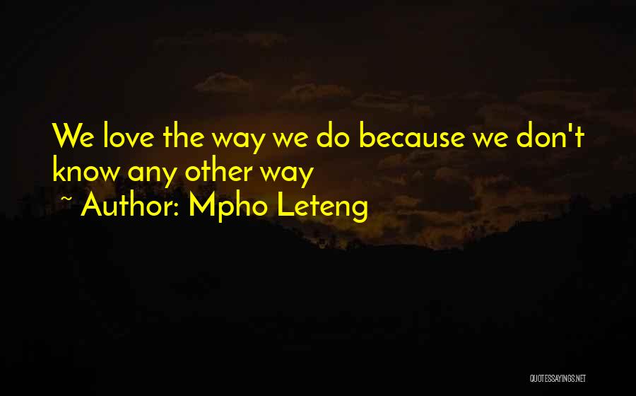 Mpho Leteng Quotes: We Love The Way We Do Because We Don't Know Any Other Way