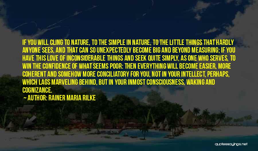 Rainer Maria Rilke Quotes: If You Will Cling To Nature, To The Simple In Nature, To The Little Things That Hardly Anyone Sees, And