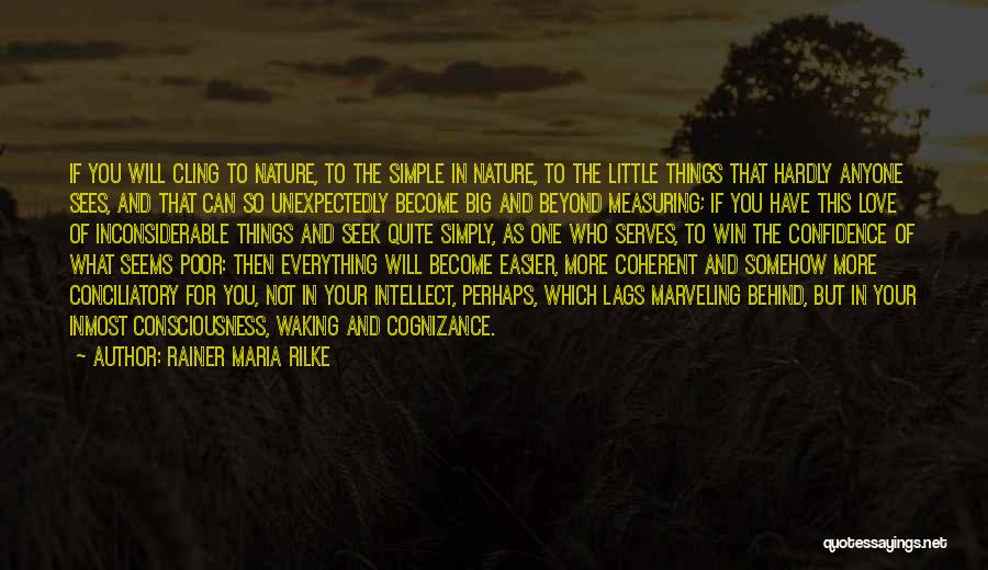 Rainer Maria Rilke Quotes: If You Will Cling To Nature, To The Simple In Nature, To The Little Things That Hardly Anyone Sees, And