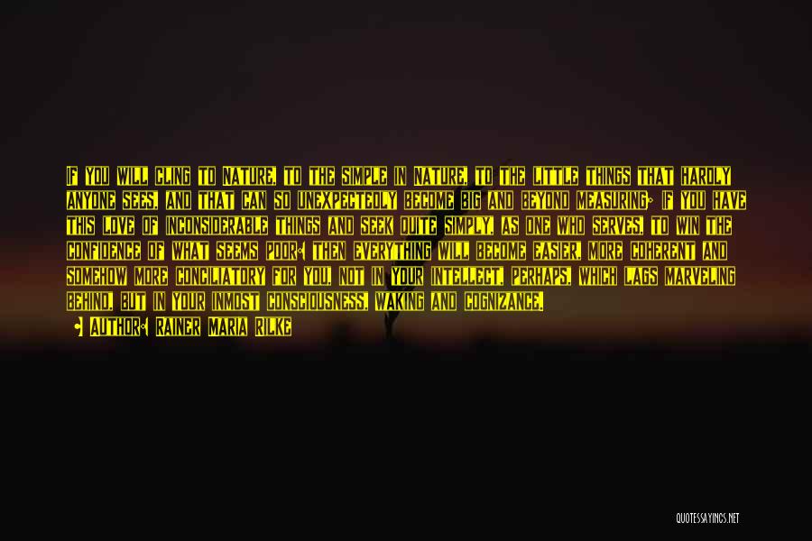 Rainer Maria Rilke Quotes: If You Will Cling To Nature, To The Simple In Nature, To The Little Things That Hardly Anyone Sees, And