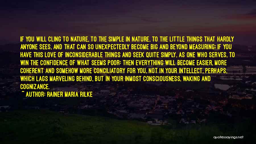Rainer Maria Rilke Quotes: If You Will Cling To Nature, To The Simple In Nature, To The Little Things That Hardly Anyone Sees, And