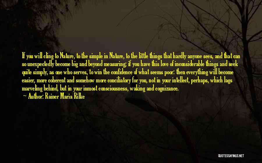 Rainer Maria Rilke Quotes: If You Will Cling To Nature, To The Simple In Nature, To The Little Things That Hardly Anyone Sees, And