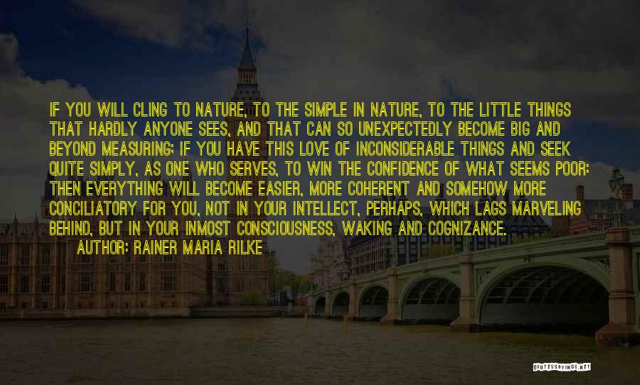 Rainer Maria Rilke Quotes: If You Will Cling To Nature, To The Simple In Nature, To The Little Things That Hardly Anyone Sees, And