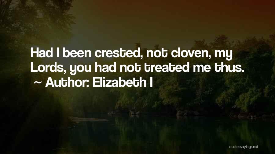 Elizabeth I Quotes: Had I Been Crested, Not Cloven, My Lords, You Had Not Treated Me Thus.