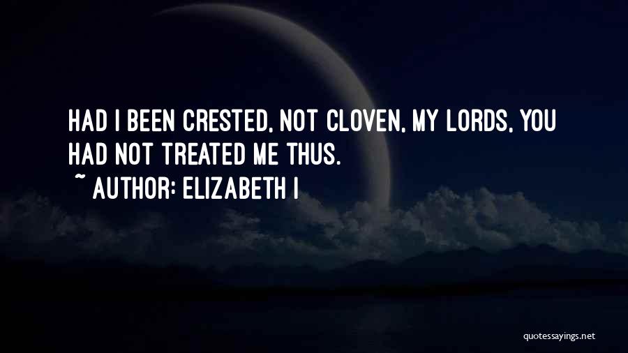 Elizabeth I Quotes: Had I Been Crested, Not Cloven, My Lords, You Had Not Treated Me Thus.
