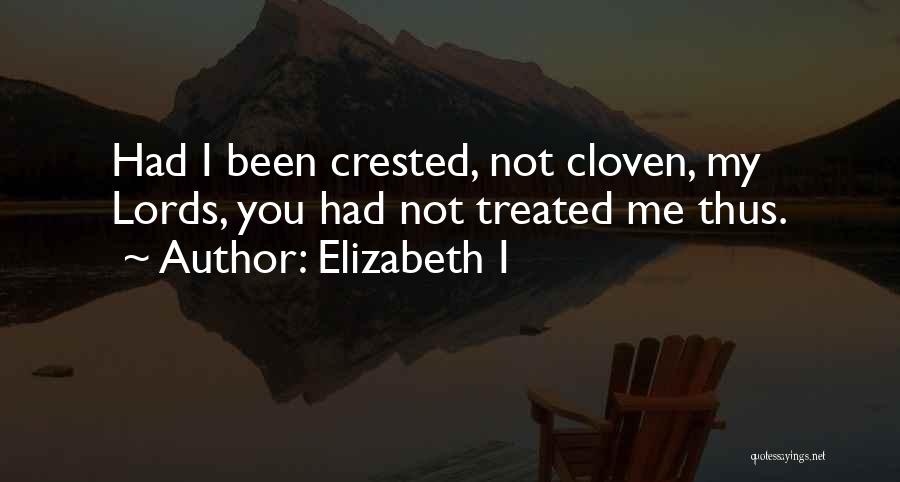 Elizabeth I Quotes: Had I Been Crested, Not Cloven, My Lords, You Had Not Treated Me Thus.