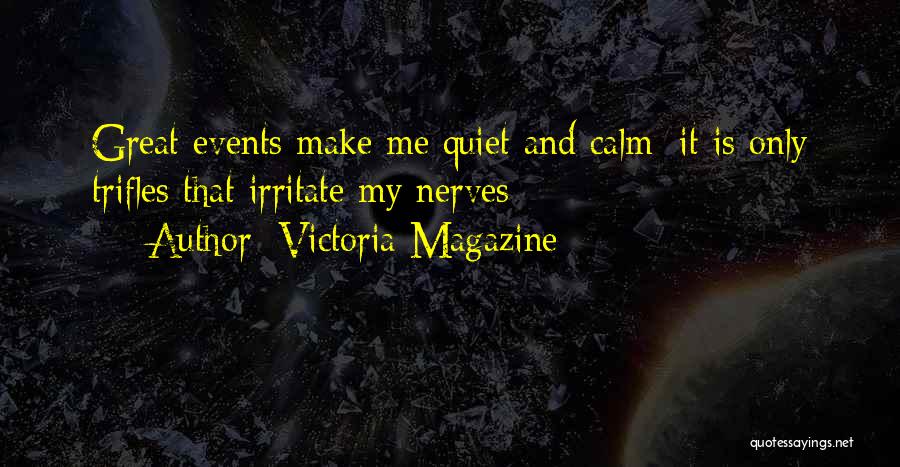 Victoria Magazine Quotes: Great Events Make Me Quiet And Calm; It Is Only Trifles That Irritate My Nerves