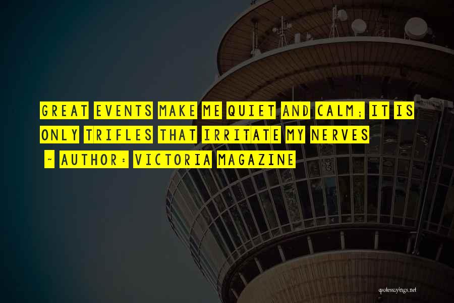 Victoria Magazine Quotes: Great Events Make Me Quiet And Calm; It Is Only Trifles That Irritate My Nerves