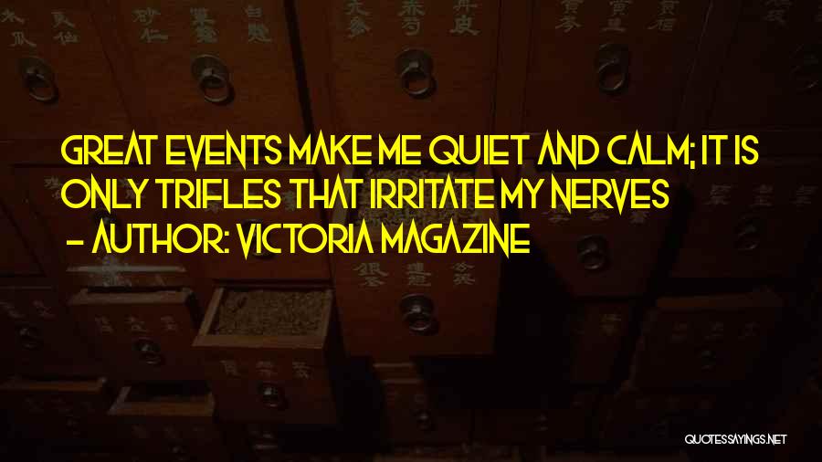 Victoria Magazine Quotes: Great Events Make Me Quiet And Calm; It Is Only Trifles That Irritate My Nerves