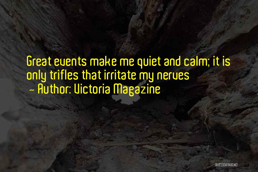 Victoria Magazine Quotes: Great Events Make Me Quiet And Calm; It Is Only Trifles That Irritate My Nerves