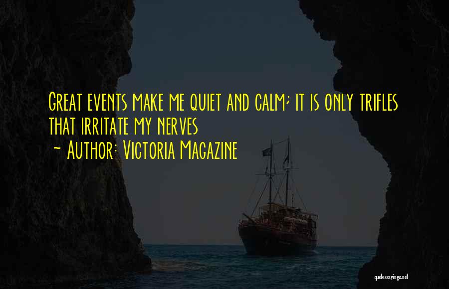 Victoria Magazine Quotes: Great Events Make Me Quiet And Calm; It Is Only Trifles That Irritate My Nerves