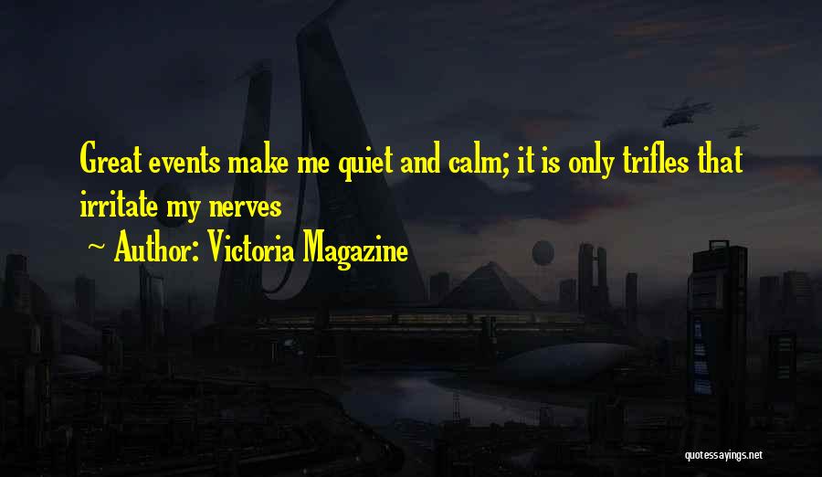 Victoria Magazine Quotes: Great Events Make Me Quiet And Calm; It Is Only Trifles That Irritate My Nerves