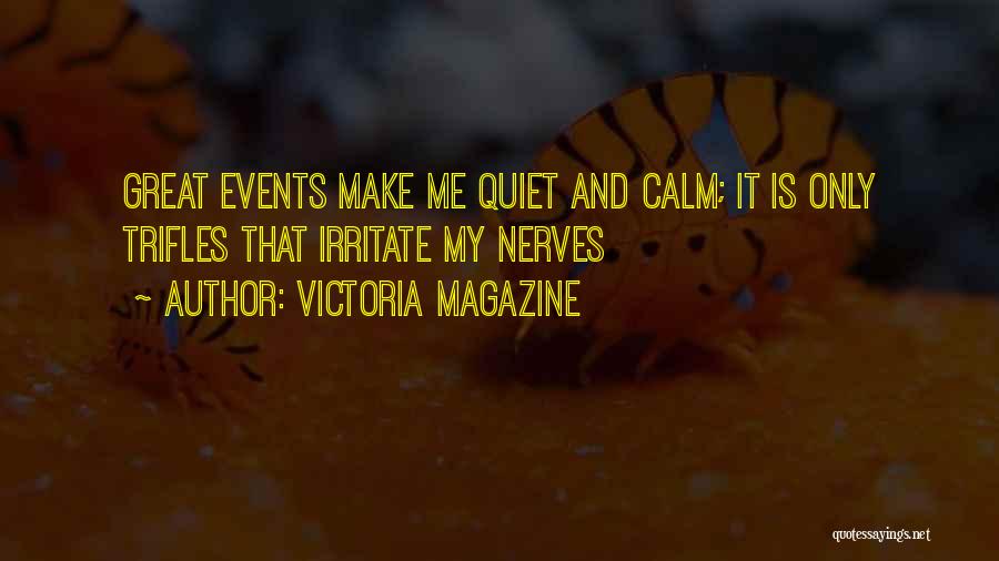 Victoria Magazine Quotes: Great Events Make Me Quiet And Calm; It Is Only Trifles That Irritate My Nerves