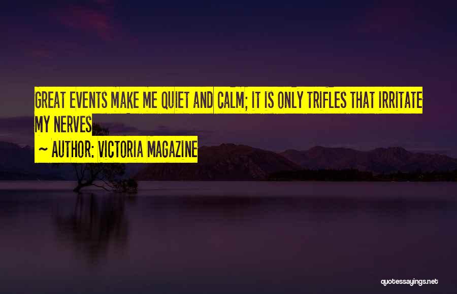 Victoria Magazine Quotes: Great Events Make Me Quiet And Calm; It Is Only Trifles That Irritate My Nerves