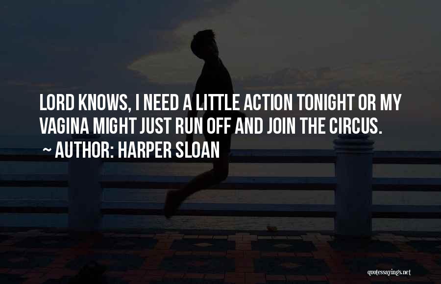 Harper Sloan Quotes: Lord Knows, I Need A Little Action Tonight Or My Vagina Might Just Run Off And Join The Circus.