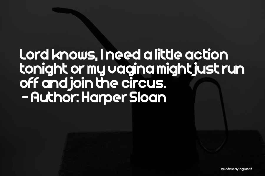 Harper Sloan Quotes: Lord Knows, I Need A Little Action Tonight Or My Vagina Might Just Run Off And Join The Circus.